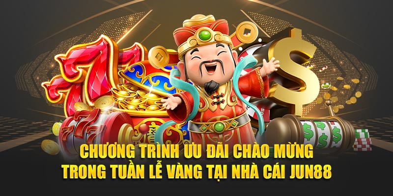 Chương trình ưu đãi chào mừng trong tuần lễ vàng tại nhà cái Jun88