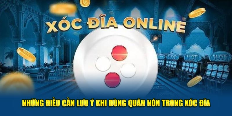 Những điều cần lưu ý khi dùng quân nón trong xóc đĩa