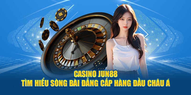 casino-jun88-–-tim-hieu-song-bai-dang-cap-hang-dau-chau-a