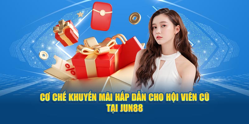 Cơ chế khuyến mãi hấp dẫn cho hội viên cũ tại Jun88