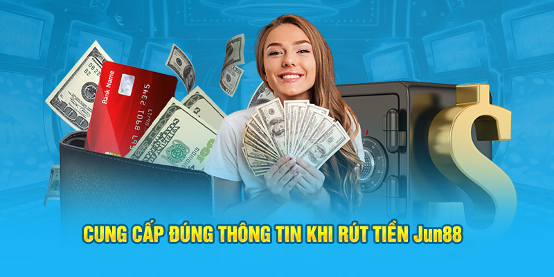 Cung cấp đúng thông tin khi rút tiền Jun88