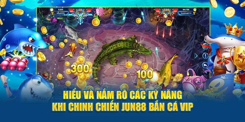 Hiểu và nắm rõ các kỹ năng khi chinh chiến Jun88 bắn cá VIP