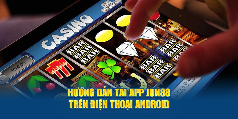 Hướng dẫn tải app Jun88 trên điện thoại Android