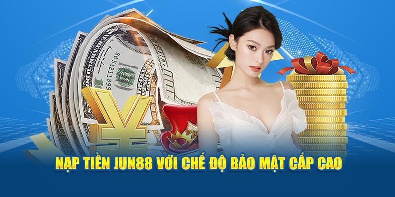 Nạp tiền Jun88 với chế độ bảo mật cấp cao