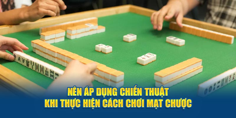 Nên áp dụng chiến thuật khi thực hiện cách chơi mạt chược