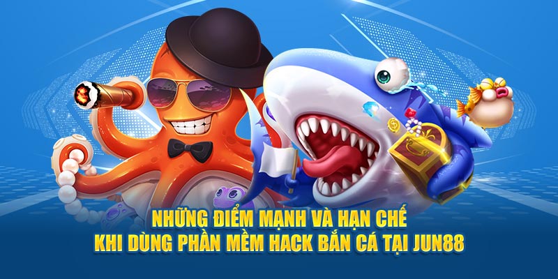 Những điểm mạnh và hạn chế khi dùng phần mềm hack bắn cá tại Jun88