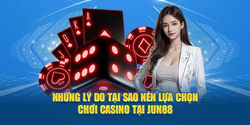 Những lý do tại sao nên lựa chọn chơi casino tại Jun88