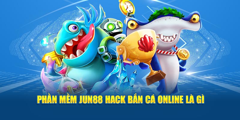 Phần mềm Jun88 hack bắn cá online là gì