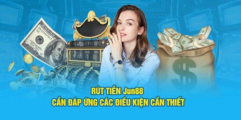 Rút Tiền Jun88 - Cụ Thể Quy Trình Đơn Giản, Thực Hiện Dễ Dàng