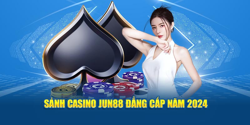 Sảnh Casino Jun88 đẳng cấp năm 2024