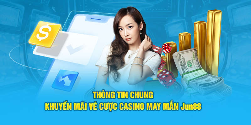 Thông tin chung khuyến mãi vé cược casino may mắn Jun88 