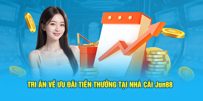 Tri ân về ưu đãi tiền thưởng tại nhà cái Jun88