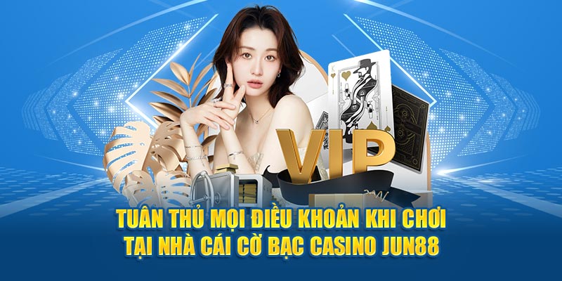 Tuân thủ mọi điều khoản khi chơi tại nhà cái cờ bạc casino Jun88